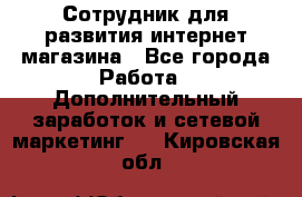 Сотрудник для развития интернет-магазина - Все города Работа » Дополнительный заработок и сетевой маркетинг   . Кировская обл.